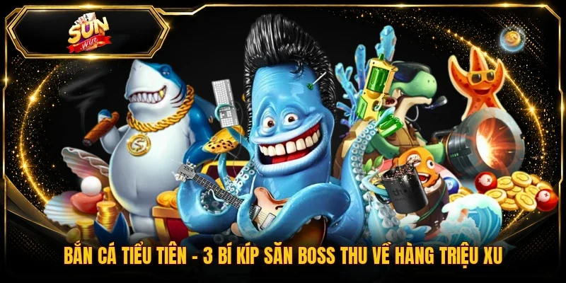 Bắn Cá Tiểu Tiên | 3 Bí Kíp Săn Boss Thu Về Hàng Triệu Xu