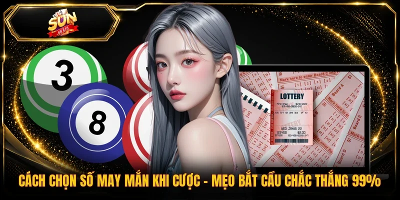 Cách Chọn Số May Mắn Khi Cược | Mẹo Bắt Cầu Chắc Thắng 99%