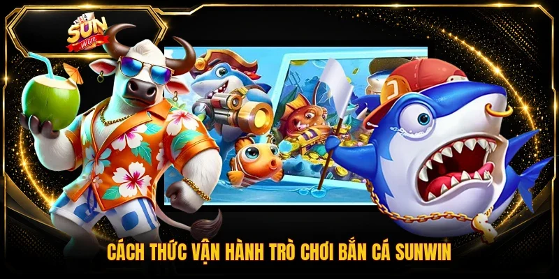 Cách thức vận hành trò chơi bắn cá Sunwin