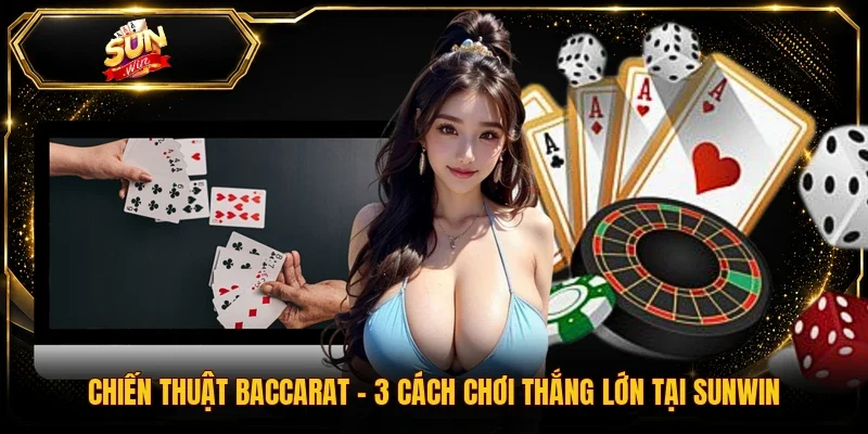 Chiến Thuật Baccarat - 3 Cách Chơi Thắng Lớn Tại Sunwin