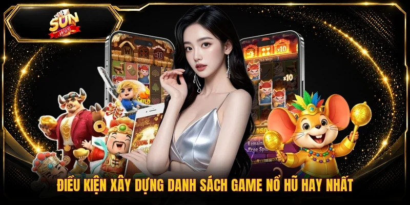 Điều kiện xây dựng danh sách game nổ hũ hay nhất