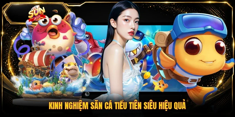 Kinh nghiệm săn cá Tiểu Tiên siêu hiệu quả