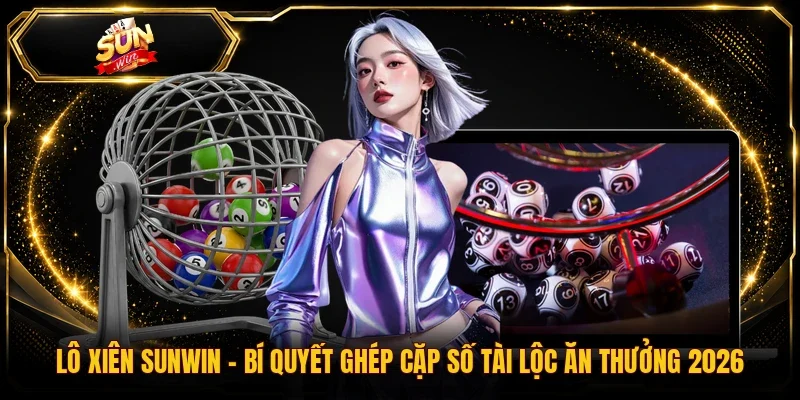 Lô Xiên Sunwin | Bí Quyết Ghép Cặp Số Tài Lộc Ăn Thưởng 2026
