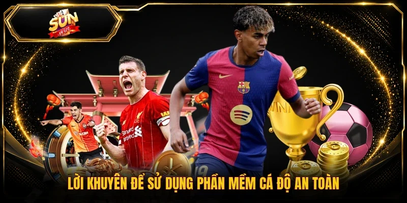 Lời khuyên để sử dụng phần mềm cá độ an toàn