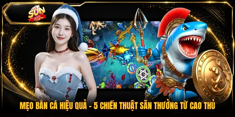 Mẹo Bắn Cá Hiệu Quả | 5 Chiến Thuật Săn Thưởng Từ Cao Thủ