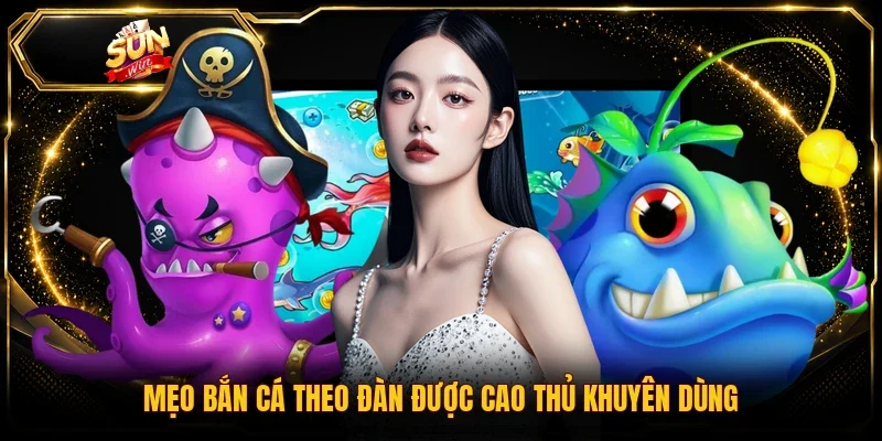 Mẹo bắn cá theo đàn được cao thủ khuyên dùng
