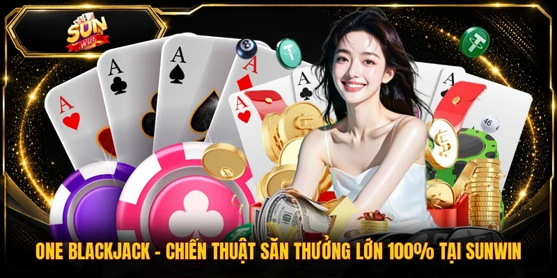 One Blackjack - Chiến Thuật Săn Thưởng Lớn 100% Tại Sunwin